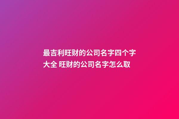 最吉利旺财的公司名字四个字大全 旺财的公司名字怎么取